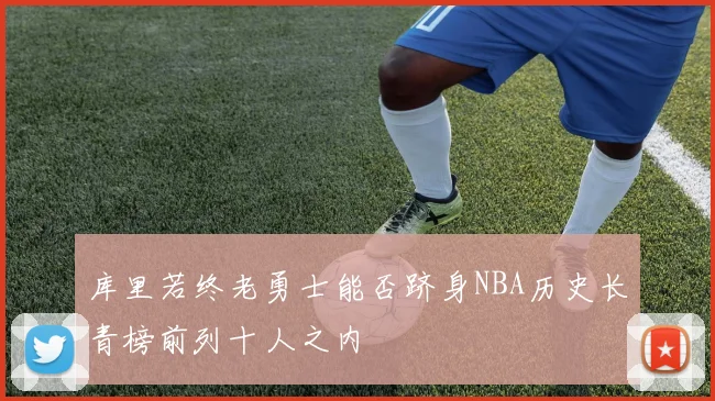 库里若终老勇士能否跻身NBA历史长青榜前列十人之内