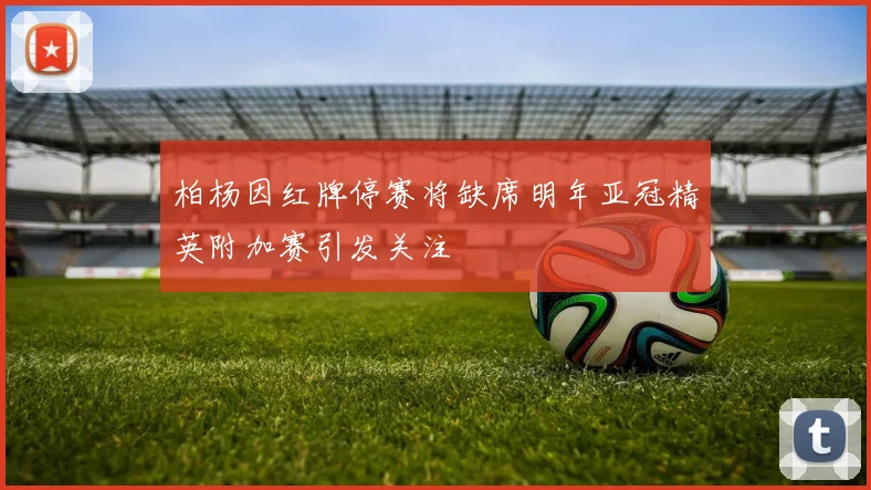 柏杨因红牌停赛将缺席明年亚冠精英附加赛引发关注