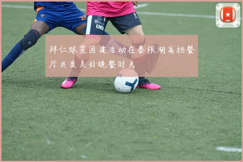 拜仁球星团建活动在泰根湖高档餐厅共度美好晚餐时光