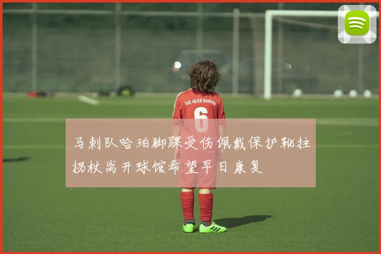 马刺队哈珀脚踝受伤佩戴保护靴拄拐杖离开球馆希望早日康复