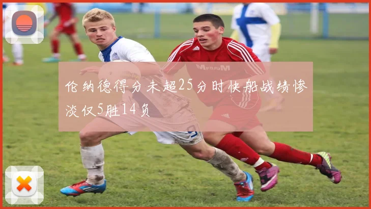 伦纳德得分未超25分时快船战绩惨淡仅5胜14负