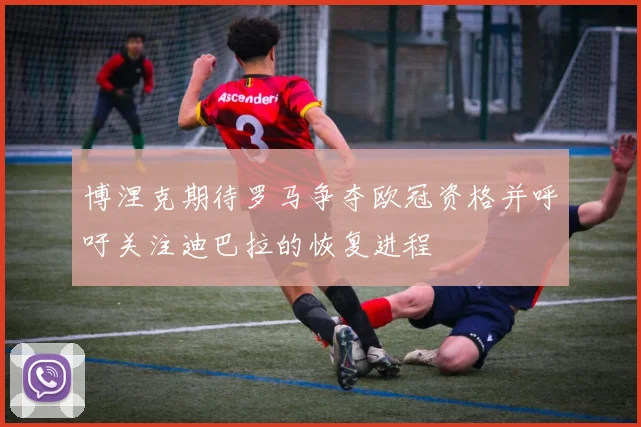 博涅克期待罗马争夺欧冠资格并呼吁关注迪巴拉的恢复进程