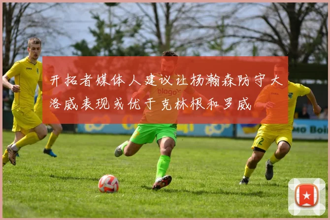 开拓者媒体人建议让杨瀚森防守大洛威表现或优于克林根和罗威