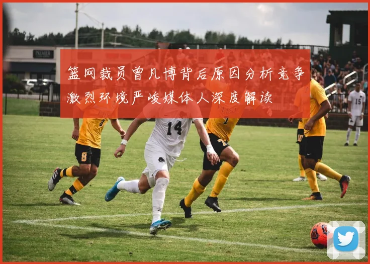 篮网裁员曾凡博背后原因分析竞争激烈环境严峻媒体人深度解读