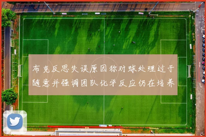 布克反思失误原因称对球处理过于随意并强调团队化学反应仍在培养中