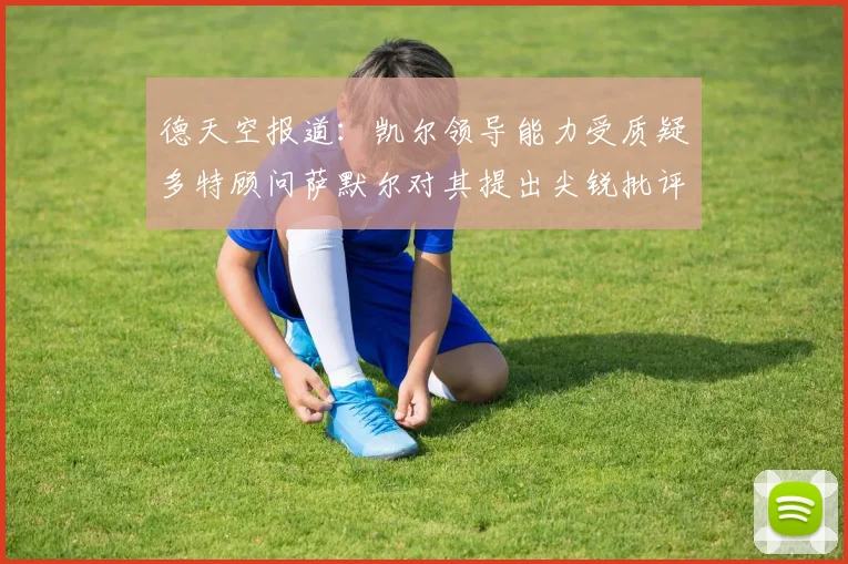 德天空报道：凯尔领导能力受质疑多特顾问萨默尔对其提出尖锐批评