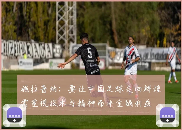 施拉普纳：要让中国足球走向辉煌需重视技术与精神而非金钱利益