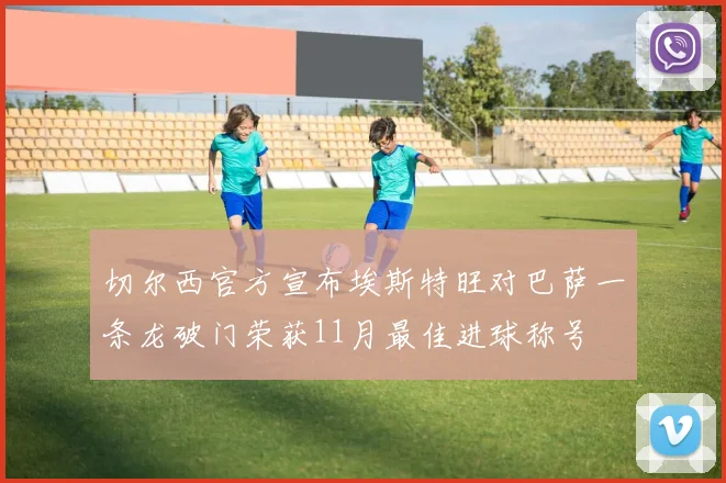 切尔西官方宣布埃斯特旺对巴萨一条龙破门荣获11月最佳进球称号