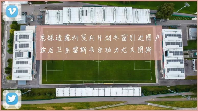 意媒透露科莫利计划冬窗引进图卢兹后卫克雷斯韦尔助力尤文图斯