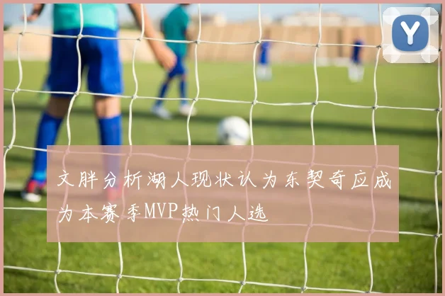 文胖分析湖人现状认为东契奇应成为本赛季MVP热门人选