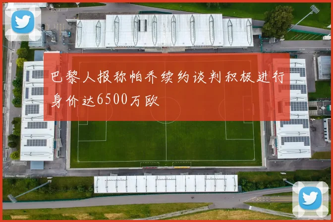 巴黎人报称帕乔续约谈判积极进行身价达6500万欧