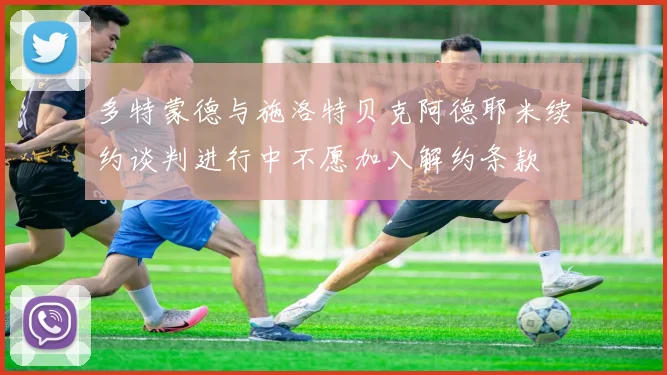 多特蒙德与施洛特贝克阿德耶米续约谈判进行中不愿加入解约条款