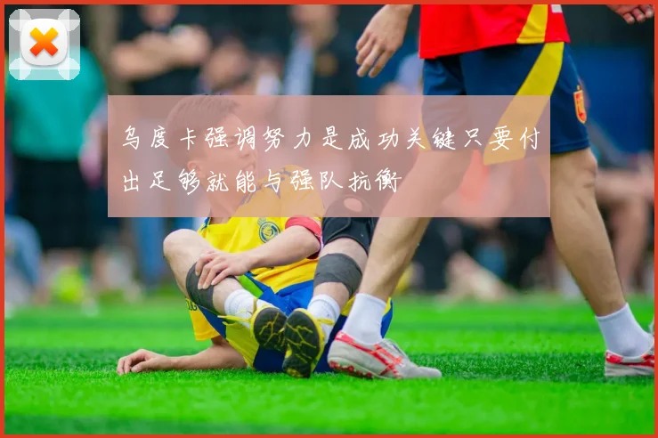 乌度卡强调努力是成功关键只要付出足够就能与强队抗衡